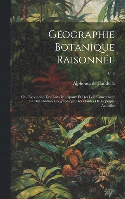 bokomslag Gographie botanique raisonne; ou, Exposition des faits principaux et des lois concernant la distribution gographique des plantes de l'epoque actuelle;; v. 2