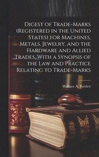 bokomslag Digest of Trade-marks (registered in the United States) for Machines, Metals, Jewelry, and the Hardware and Allied Trades, With a Synopsis of the Law and Practice Relating to Trade-marks