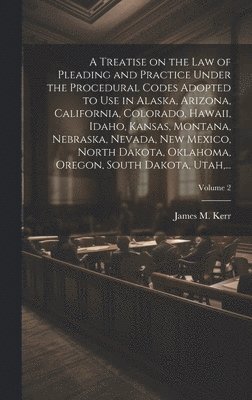 bokomslag A Treatise on the Law of Pleading and Practice Under the Procedural Codes Adopted to Use in Alaska, Arizona, California, Colorado, Hawaii, Idaho, Kansas, Montana, Nebraska, Nevada, New Mexico, North