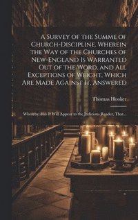bokomslag A Survey of the Summe of Church-discipline. Wherein the Way of the Churches of New-England is Warranted out of the Word, and All Exceptions of Weight, Which Are Made Against It, Answered