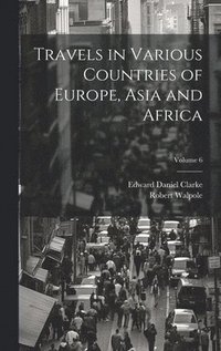 bokomslag Travels in Various Countries of Europe, Asia and Africa; Volume 6