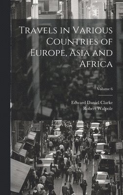 Travels in Various Countries of Europe, Asia and Africa; Volume 6