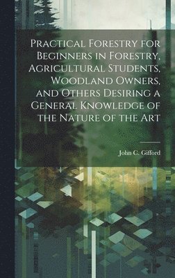 John C. (John Clayton) Gifford - Practical Forestry for Beginners in Forestry, Agricultural Students, Woodland Owners, and Others Desiring a General Knowledge of the Nature of the Art, Inbunden