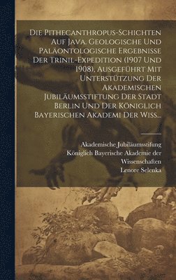 Lenore Selenka - Pithecanthropus-Schichten auf Java. Geologische und paläontologische Ergebnisse der Trinil-Expedition (1907 und 1908), ausgeführt mit Unterstützung der Akademischen Jubiläumsstiftung der Stadt Berlin und der Königlich bayerischen Akademi der Wiss..., Inbunden