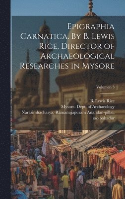 Epigraphia carnatica. By B. Lewis Rice, Director of Archaeological Researches in Mysore; Volumen 3