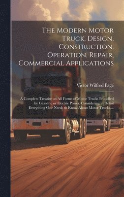 The Modern Motor Truck, Design, Construction, Operation, Repair, Commercial Applications 1