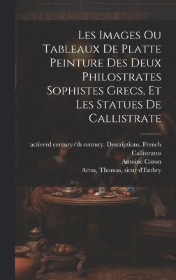 The Athenian Active n Philostratus, The Lemnian rd Cent Philostratus, Active rd Century/th Callistratus - Les images ou tableaux de platte peinture des deux Philostrates sophistes grecs, et Les statues de Callistrate, Inbunden