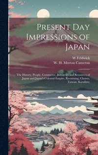 bokomslag Present Day Impressions of Japan; the History, People, Commerce, Industries and Resources of Japan and Japan's Colonial Empire, Kwantung, Chosen, Taiwan, Karafuto;