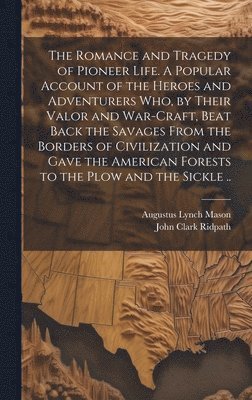 bokomslag The Romance and Tragedy of Pioneer Life. A Popular Account of the Heroes and Adventurers Who, by Their Valor and War-craft, Beat Back the Savages From the Borders of Civilization and Gave the