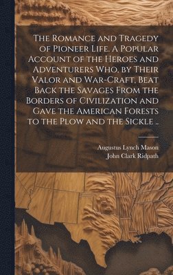 Augustus Lynch 1859-1939 Mason, John Clark 1840-1900 Ridpath, Augustus Lynch Mason, John Clark Ridpath - Romance and Tragedy of Pioneer Life. A Popular Account of the Heroes and Adventurers Who, by Their Valor and War-craft, Beat Back the Savages From the Borders of Civilization and Gave the American Forests to the Plow and the Sickle .., Inbunden