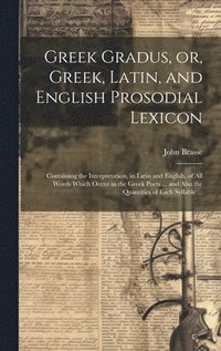 bokomslag Greek Gradus, or, Greek, Latin, and English Prosodial Lexicon