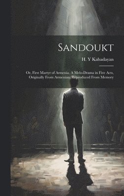 bokomslag Sandoukt; or, First Martyr of Armenia. A Melo-drama in Five Acts, Originally From Armenian. Reproduced From Memory