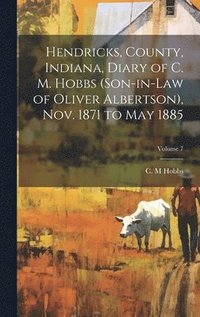 bokomslag Hendricks, County, Indiana, Diary of C. M. Hobbs (son-in-law of Oliver Albertson), Nov. 1871 to May 1885; Volume 7