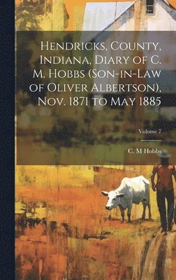 bokomslag Hendricks, County, Indiana, Diary of C. M. Hobbs (son-in-law of Oliver Albertson), Nov. 1871 to May 1885; Volume 7