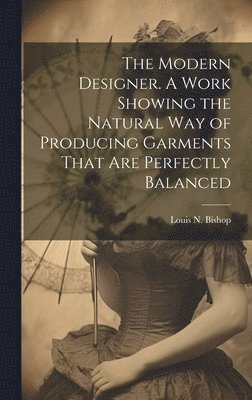 Modern Designer. A Work Showing the Natural Way of Producing Garments That Are Perfectly Balanced 1