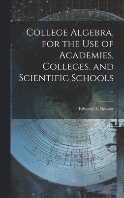 College Algebra, for the Use of Academies, Colleges, and Scientific Schools .. 1