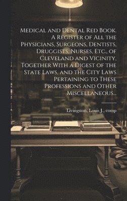 Louis J. Comp Livingston - Medical and Dental Red Book. A Register of All the Physicians, Surgeons, Dentists, Druggists, Nurses, Etc., of Cleveland and Vicinity, Together With a Digest of the State Laws, and the City Laws Pertaining to These Professions and Other Miscellaneous..., Inbunden