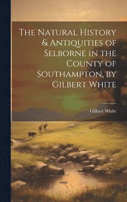 bokomslag Natural History & Antiquities of Selborne in the County of Southampton, by Gilbert White