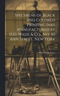 bokomslag Specimens of Black and Colored Printing Inks Manufactured by H.D. Wade & Co., No. 50 Ann Street, New York