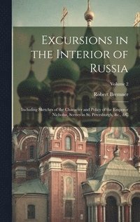 bokomslag Excursions in the Interior of Russia; Including Sketches of the Character and Policy of the Emperor Nicholas, Scenes in St. Petersburgh, &c., &c; Volume 2