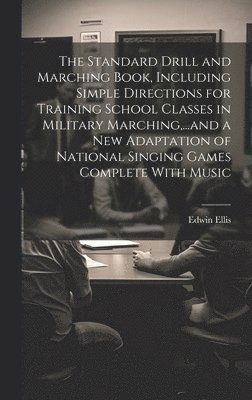 The Standard Drill and Marching Book, Including Simple Directions for Training School Classes in Military Marching, ...and a New Adaptation of National Singing Games Complete With Music 1