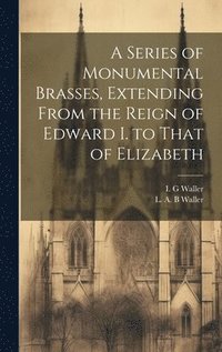 bokomslag A Series of Monumental Brasses, Extending From the Reign of Edward I. to That of Elizabeth