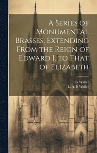 bokomslag Series of Monumental Brasses, Extending From the Reign of Edward I. to That of Elizabeth