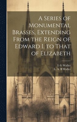 bokomslag Series of Monumental Brasses, Extending From the Reign of Edward I. to That of Elizabeth