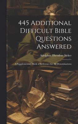 bokomslag 445 Additional Difficult Bible Questions Answered; a Supplementary Book of Reference for All Denominations