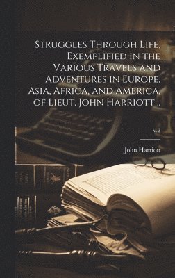 bokomslag Struggles Through Life, Exemplified in the Various Travels and Adventures in Europe, Asia, Africa, and America, of Lieut. John Harriott ..; v.2