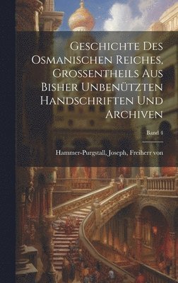 Geschichte des osmanischen Reiches, Grossentheils aus bisher unbentzten Handschriften und Archiven; Band 4 1