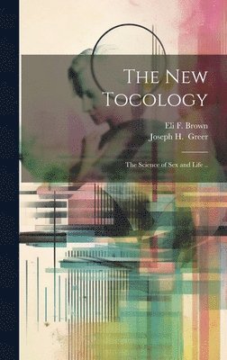 Eli F Brown, Eli F. Brown, Joseph H. Greer - New Tocology; the Science of Sex and Life .., Inbunden