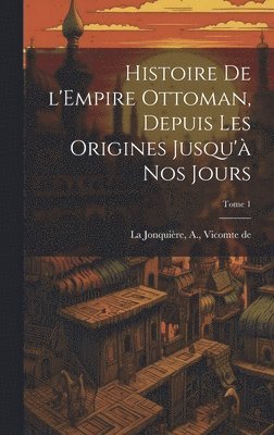 bokomslag Histoire de l'Empire Ottoman, depuis les origines jusqu' nos jours; Tome 1