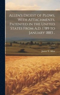 bokomslag Allen's Digest of Plows, With Attachments, Patented in the United States From A.D. 1789 to January 1883 ..; v.1