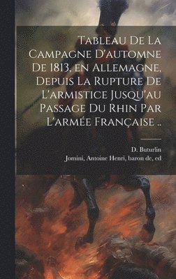 bokomslag Tableau de la campagne d'automne de 1813, en Allemagne, depuis la rupture de l'armistice jusqu'au passage du Rhin par l'armée française ..