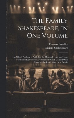 Family Shakespeare, in One Volume; in Which Nothing is Added to the Original Text, but Those Words and Expressions Are Omitted Which Cannot With Propriety Be Read Aloud in a Family