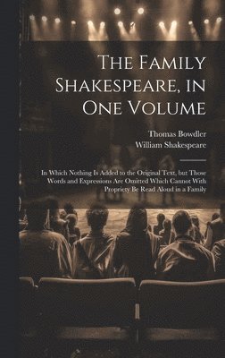 The Family Shakespeare, in One Volume; in Which Nothing is Added to the Original Text, but Those Words and Expressions Are Omitted Which Cannot With Propriety Be Read Aloud in a Family 1