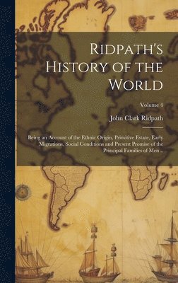 bokomslag Ridpath's History of the World; Being an Account of the Ethnic Origin, Primitive Estate, Early Migrations, Social Conditions and Present Promise of the Principal Families of Men ..; Volume 4