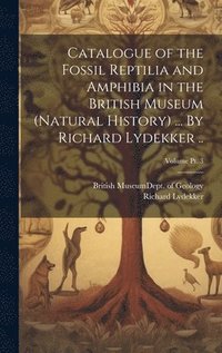 bokomslag Catalogue of the Fossil Reptilia and Amphibia in the British Museum (Natural History) ... By Richard Lydekker ..; Volume pt. 3