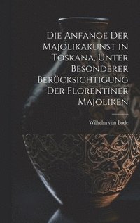 bokomslag Die Anfa&#776;nge der Majolikakunst in Toskana, unter besonderer Beru&#776;cksichtigung der Florentiner Majoliken