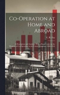 bokomslag Co-operation at Home and Abroad; a Description and Analysis, With a Supplement on the Progress of Co-operation in the United Kingdom (1908-1918)