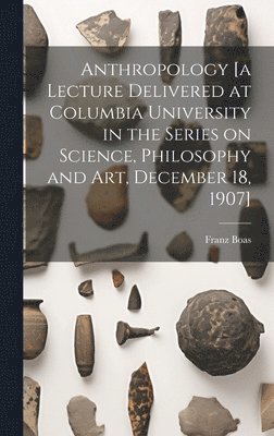 Franz 1858-1942 Boas - Anthropology [a Lecture Delivered at Columbia University in the Series on Science, Philosophy and Art, December 18, 1907], Inbunden