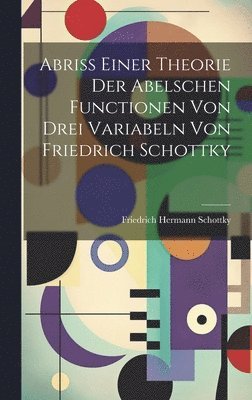 Friedrich Hermann 1851-1935 Schottky - Abriss einer Theorie der Abelschen Functionen von drei Variabeln von Friedrich Schottky, Inbunden