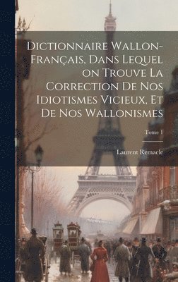 bokomslag Dictionnaire wallon-franais, dans lequel on trouve la correction de nos idiotismes vicieux, et de nos wallonismes; Tome 1
