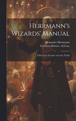 bokomslag Herrmann's Wizards' Manual; a Practical Treatise on Coin Tricks