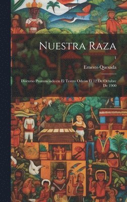 Nuestra raza; discurso pronunciado en el teatro Oden el 12 de octubre de 1900; 1 1