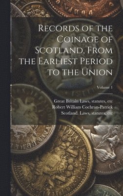 Records of the Coinage of Scotland, From the Earliest Period to the Union; Volume 1 1