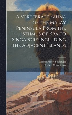 A Vertebrate Fauna of the Malay Peninsula From the Isthmus of Kra to Singapore Including the Adjacent Islands 1