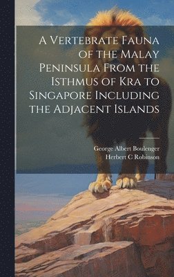 George Albert 1858-1937 Boulenger, Herbert C Robinson, Herbert C. Robinson, George Albert Boulenger - Vertebrate Fauna of the Malay Peninsula From the Isthmus of Kra to Singapore Including the Adjacent Islands, Inbunden