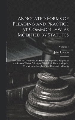 bokomslag Annotated Forms of Pleading and Practice at Common Law, as Modified by Statutes; for Use in All Common-law States and Especially Adapted to the States of Illinois, Michigan, Mississippi, Florida,